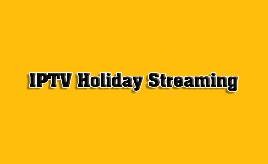 How to Stream IPTV for Holiday Celebrations